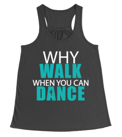 WHY WALK WHEN YOU CAN DANCE 1