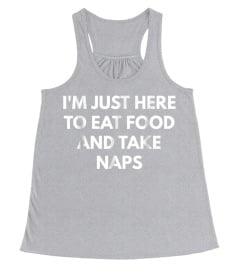 I'm Just Here To Eat Food And Take Naps t-shirt