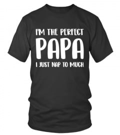 I'M THE PERFECT PAPA I JUST NAP TO MUCH