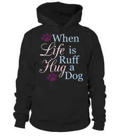 Dog Shirts When Life Is Ruff Hug A Dog T shirts Hoodies Sweatshirts