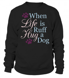 Dog Shirts When Life Is Ruff Hug A Dog T shirts Hoodies Sweatshirts