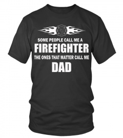 Firefighter Dad Shirts People call me Firefighter The ones that Matter call me Dad T shirts Hoodies Sweatshirts