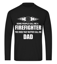 Firefighter Dad Shirts People call me Firefighter The ones that Matter call me Dad T shirts Hoodies Sweatshirts