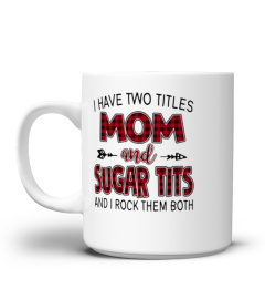 SUGAR TITS SHIRTS I HAVE TWO TITLES MOM AND Sugar Tits
