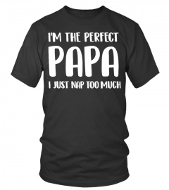 I'M THE PERFECT PAPA I JUST NAP TOO MUCH