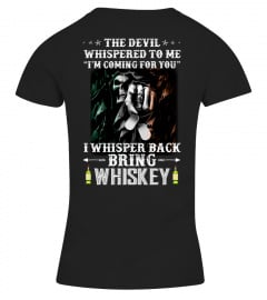 The Devil whispered to me I'm Coming for you. I whispered  back Bring whiskey