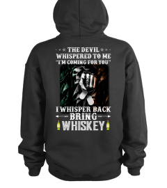 The Devil whispered to me I'm Coming for you. I whispered  back Bring whiskey