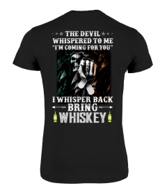 The Devil whispered to me I'm Coming for you. I whispered  back Bring whiskey