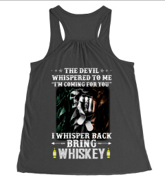 The Devil whispered to me I'm Coming for you. I whispered  back Bring whiskey