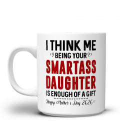 I Think Me Being Your Smartass Daughter Is Enough Of A Gift - Happy Mother's Day 2020