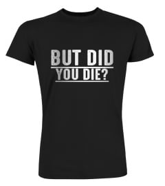 but did you die shirt