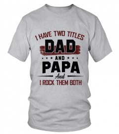 I HAVE TWO TITLES DAD AND PAPA AND I ROCK THEM BOTH
