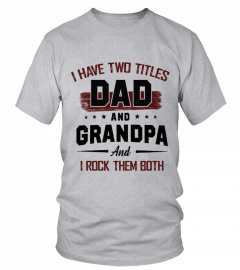 I HAVE TWO TITLES DAD AND GRANDPA AND I ROCK THEM BOTH