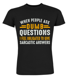 When people ask dumb Questions I feel obligated to give sarcastic answers shirt