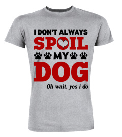 Dog Mom T-Shirt, I Don't Always Spoil My Dog, Oh Wait Yes I Do, Funny Dog Mama, Dog Lovers, Fur Mom, Pet Mother, Dog Owner, Gift For Her