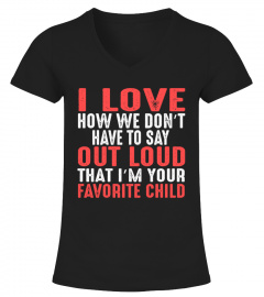 I love how we don’t have to say out loud that i’m your favorite child Shirt