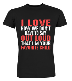 I love how we don’t have to say out loud that i’m your favorite child Shirt