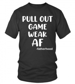 Pull Out Game Weak AF T-Shirt - Limited Edition