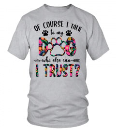 Floral Dog Mom T-Shirt, Of Course, I Talk To My Dog Who Else Can I Trust, Funny Dog Lover, Dog Owner, Gift For Her, Dog Lady, Dog Mom Gift