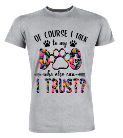 Floral Dog Mom T-Shirt, Of Course, I Talk To My Dog Who Else Can I Trust, Funny Dog Lover, Dog Owner, Gift For Her, Dog Lady, Dog Mom Gift