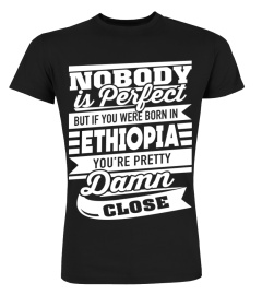 Ethiopia Shirts Born In Ethiopia Pretty Damn Close Perfect T shirts Hoodies Sweatshirts