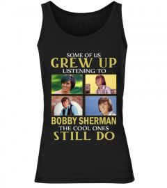 GREW UP LISTENING TO BOBBY SHERMAN