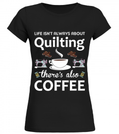 Life Isn't Always About Quilting There's Also Coffee T-Shirt