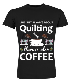 Life Isn't Always About Quilting There's Also Coffee T-Shirt