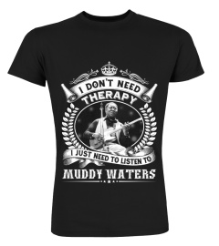 I DON'T NEED THERAPY I JUST NEED TO LISTEN TO MUDDY WATERS