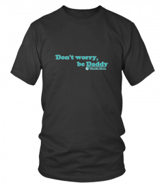 DON'T WORRY, BE DADDY - Charlie Moon's Official T-Shirt
