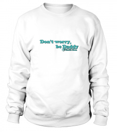 DON'T WORRY, BE DADDY - Charlie Moon's Official Sweatshirt