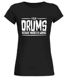 I PLAY DRUMS BECAUSE MURDER IS WRONG T-SHIRT