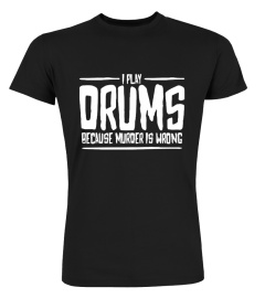 I PLAY DRUMS BECAUSE MURDER IS WRONG T-SHIRT