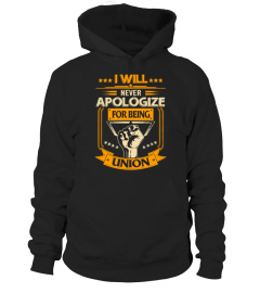 I WILL NEVER APOLOGIZE FOR BEING UNION