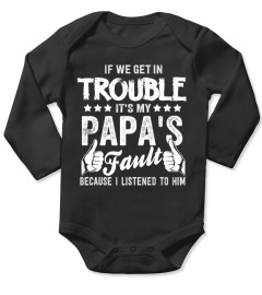 IF WE GET IN TROUBLE IT'S MY Papa's Fault BECAUSE I LISTENED TO HIM