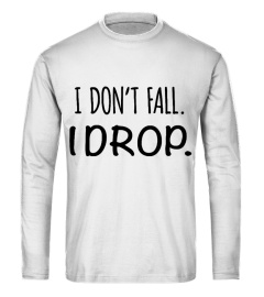 I DON'T FALL I DROP