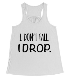 I DON'T FALL I DROP