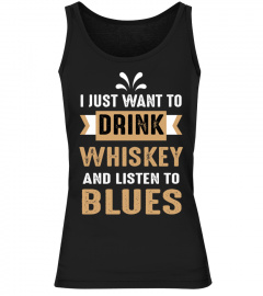 I JUST WANT DRINK WHISKEY AND LISTEN TO BLUES
