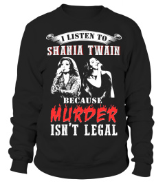 I LISTEN TO SHANIA TWAIN BECAUSE MURDER ISN'T LEGAL