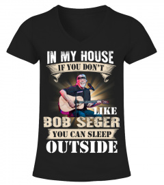 IN MY HOUSE IF YOU DON'T LIKE BOB SEGER YOU CAN SLEEP OUTSIDE