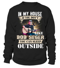 IN MY HOUSE IF YOU DON'T LIKE BOB SEGER YOU CAN SLEEP OUTSIDE