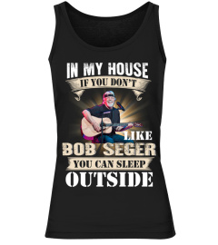 IN MY HOUSE IF YOU DON'T LIKE BOB SEGER YOU CAN SLEEP OUTSIDE