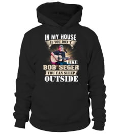 IN MY HOUSE IF YOU DON'T LIKE BOB SEGER YOU CAN SLEEP OUTSIDE