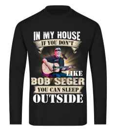 IN MY HOUSE IF YOU DON'T LIKE BOB SEGER YOU CAN SLEEP OUTSIDE