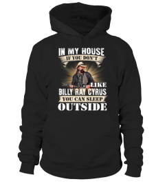 IN MY HOUSE IF YOU DON'T LIKE BILLY RAY CYRUS YOU CAN SLEEP OUTSIDE