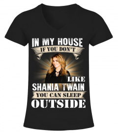 IN MY HOUSE IF YOU DON'T LIKE SHANIA TWAIN YOU CAN SLEEP OUTSIDE
