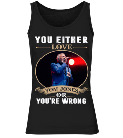 YOU EITHER LOVE TOM JONES OR YOU'RE WRONG