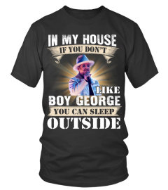 IN MY HOUSE IF YOU DON'T LIKE BOY GEORGE YOU CAN SLEEP OUTSIDE