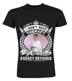 I DON'T NEED THERAPY I JUST NEED TO WATCH AUDREY HEPBURN