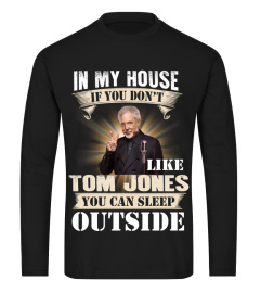 IN MY HOUSE IF YOU DON'T LIKE TOM JONES YOU CAN SLEEP OUTSIDE